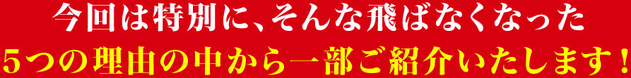 今回は特別に、そんな飛ばなくなった5つの理由の中から一部ご紹介いたします！